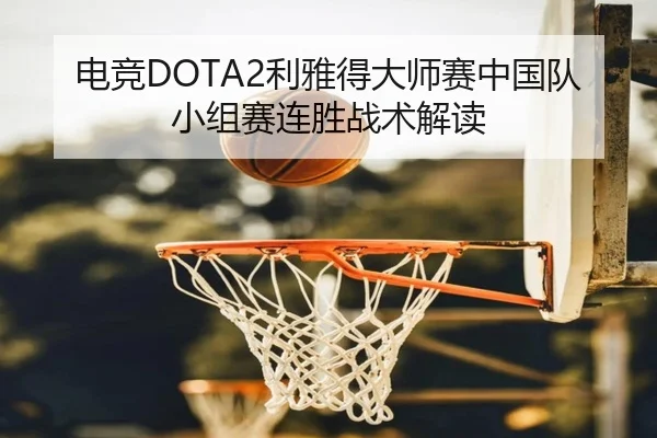 电竞DOTA2利雅得大师赛中国队小组赛连胜战术解读