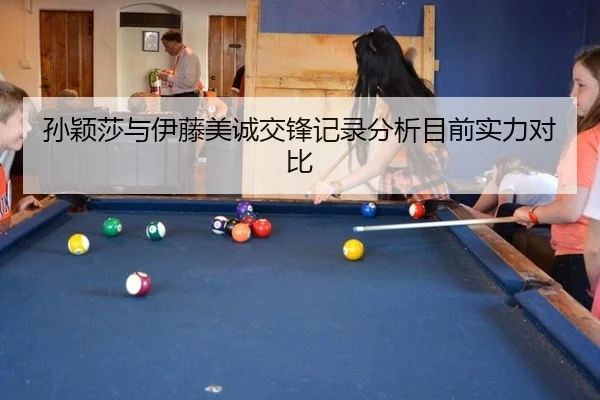 孙颖莎与伊藤美诚交锋记录分析目前实力对比