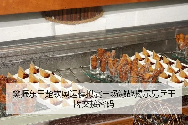 樊振东王楚钦奥运模拟赛三场激战揭示男乒王牌交接密码