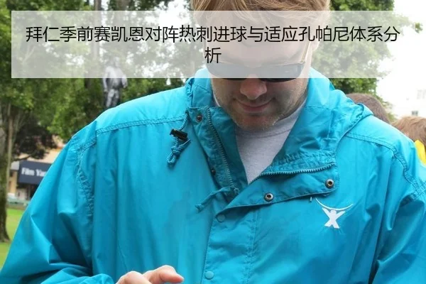 拜仁季前赛凯恩对阵热刺进球与适应孔帕尼体系分析